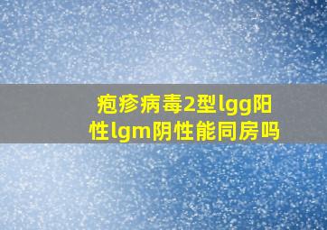 疱疹病毒2型lgg阳性lgm阴性能同房吗