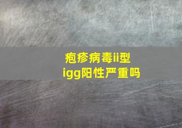 疱疹病毒ii型igg阳性严重吗