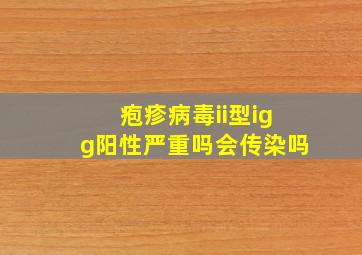 疱疹病毒ii型igg阳性严重吗会传染吗