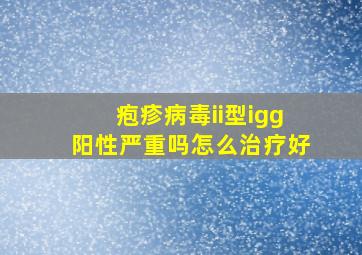 疱疹病毒ii型igg阳性严重吗怎么治疗好