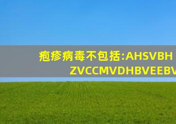 疱疹病毒不包括:AHSVBHZVCCMVDHBVEEBV