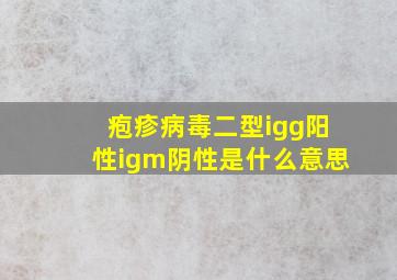 疱疹病毒二型igg阳性igm阴性是什么意思