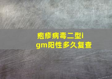 疱疹病毒二型igm阳性多久复查