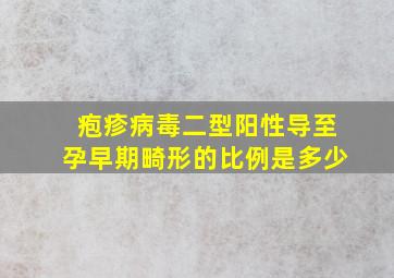 疱疹病毒二型阳性导至孕早期畸形的比例是多少