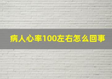 病人心率100左右怎么回事