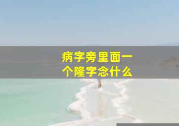 病字旁里面一个隆字念什么