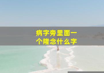 病字旁里面一个隆念什么字