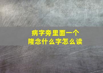 病字旁里面一个隆念什么字怎么读