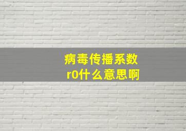 病毒传播系数r0什么意思啊