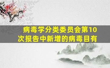 病毒学分类委员会第10次报告中新增的病毒目有