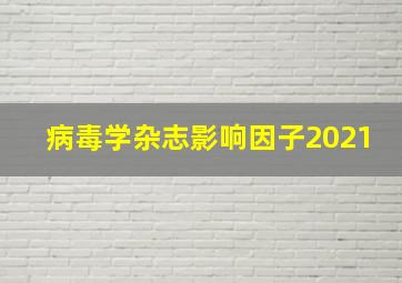 病毒学杂志影响因子2021