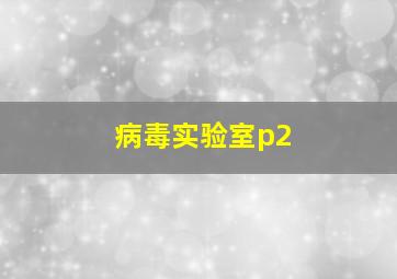 病毒实验室p2