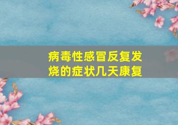 病毒性感冒反复发烧的症状几天康复