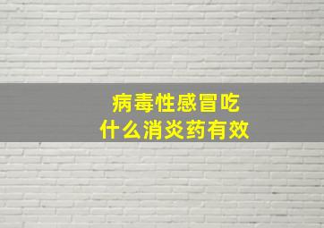 病毒性感冒吃什么消炎药有效