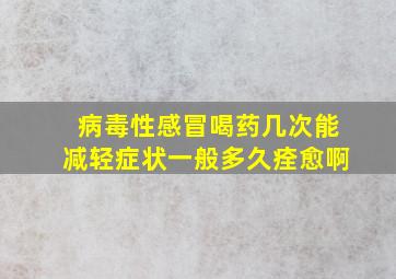 病毒性感冒喝药几次能减轻症状一般多久痊愈啊