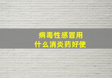 病毒性感冒用什么消炎药好使