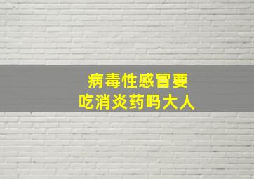 病毒性感冒要吃消炎药吗大人