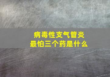 病毒性支气管炎最怕三个药是什么