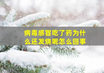 病毒感冒吃了药为什么还发烧呢怎么回事