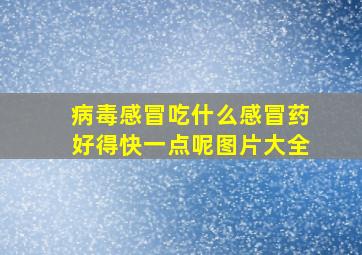 病毒感冒吃什么感冒药好得快一点呢图片大全