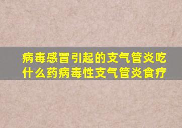 病毒感冒引起的支气管炎吃什么药病毒性支气管炎食疗