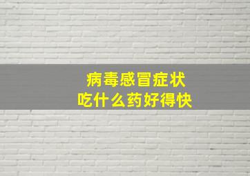 病毒感冒症状吃什么药好得快