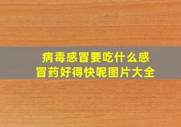 病毒感冒要吃什么感冒药好得快呢图片大全