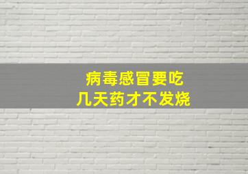 病毒感冒要吃几天药才不发烧