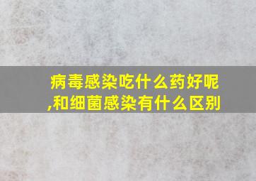 病毒感染吃什么药好呢,和细菌感染有什么区别