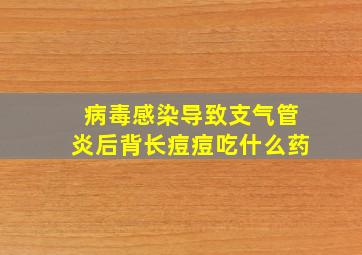 病毒感染导致支气管炎后背长痘痘吃什么药