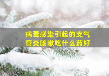 病毒感染引起的支气管炎咳嗽吃什么药好