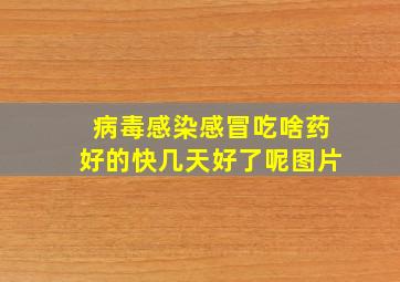 病毒感染感冒吃啥药好的快几天好了呢图片