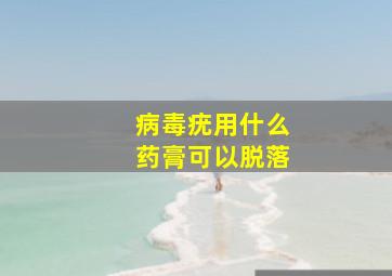 病毒疣用什么药膏可以脱落