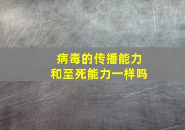 病毒的传播能力和至死能力一样吗