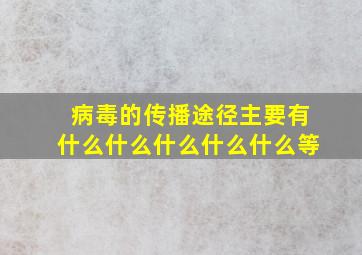 病毒的传播途径主要有什么什么什么什么什么等