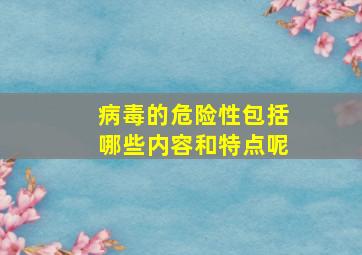 病毒的危险性包括哪些内容和特点呢