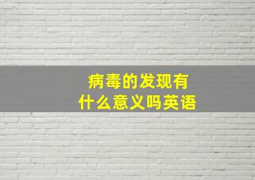 病毒的发现有什么意义吗英语