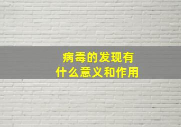 病毒的发现有什么意义和作用