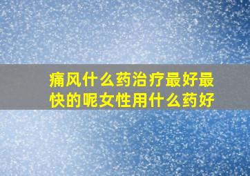 痛风什么药治疗最好最快的呢女性用什么药好