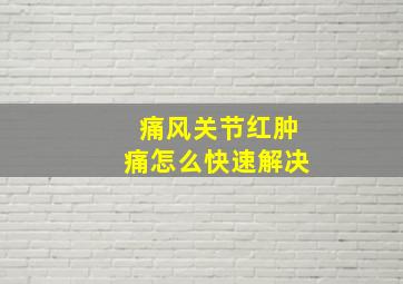 痛风关节红肿痛怎么快速解决