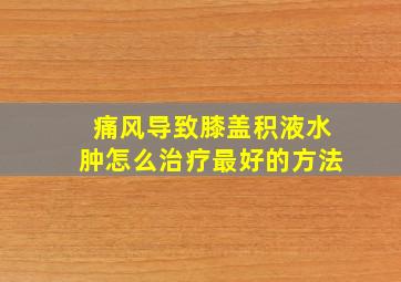 痛风导致膝盖积液水肿怎么治疗最好的方法