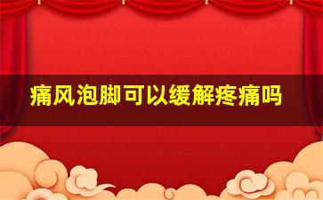 痛风泡脚可以缓解疼痛吗