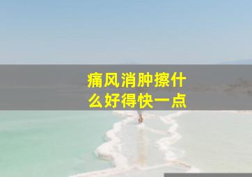 痛风消肿擦什么好得快一点