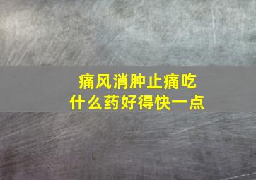 痛风消肿止痛吃什么药好得快一点