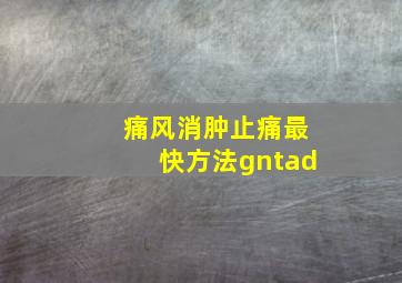 痛风消肿止痛最快方法gntad