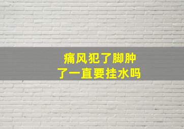 痛风犯了脚肿了一直要挂水吗