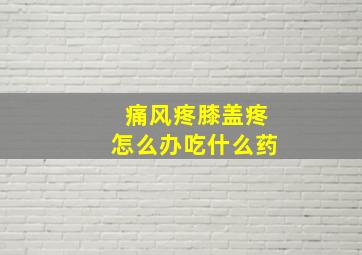 痛风疼膝盖疼怎么办吃什么药