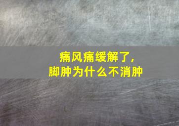 痛风痛缓解了,脚肿为什么不消肿