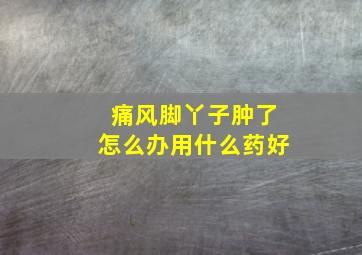 痛风脚丫子肿了怎么办用什么药好