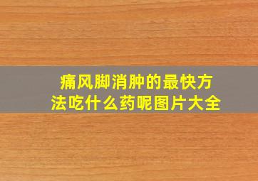 痛风脚消肿的最快方法吃什么药呢图片大全